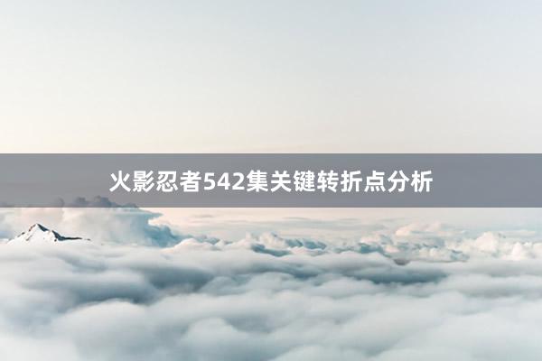 火影忍者542集关键转折点分析