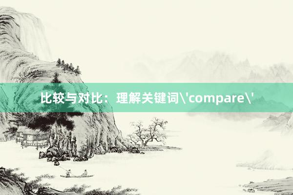 比较与对比：理解关键词'compare'